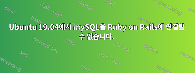 Ubuntu 19.04에서 mySQL을 Ruby on Rails에 연결할 수 없습니다.