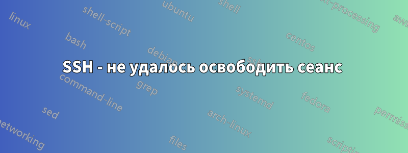 SSH - не удалось освободить сеанс