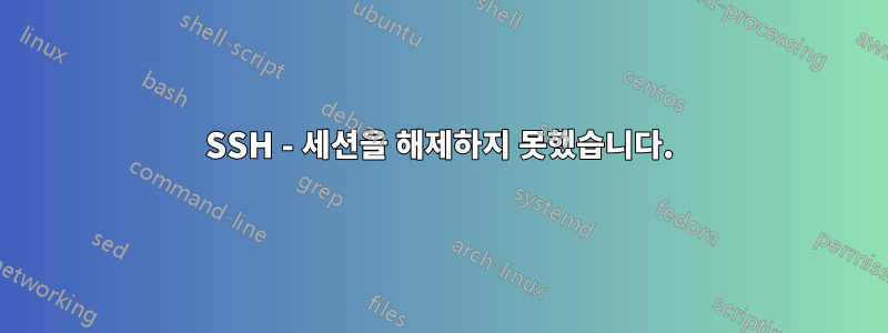 SSH - 세션을 해제하지 못했습니다.