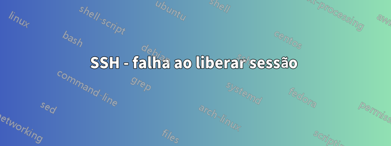 SSH - falha ao liberar sessão