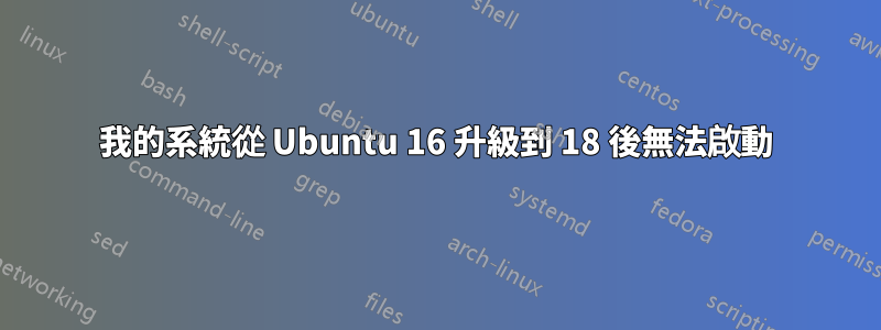 我的系統從 Ubuntu 16 升級到 18 後無法啟動