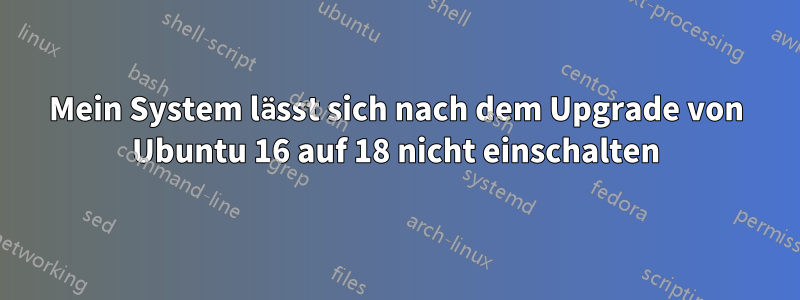 Mein System lässt sich nach dem Upgrade von Ubuntu 16 auf 18 nicht einschalten