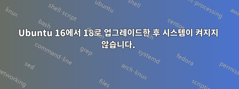 Ubuntu 16에서 18로 업그레이드한 후 시스템이 켜지지 않습니다.