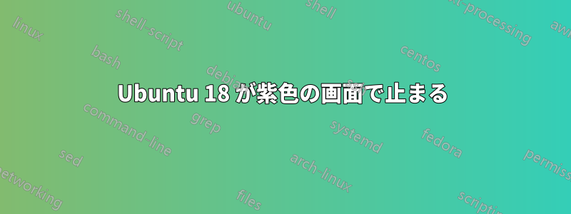 Ubuntu 18 が紫色の画面で止まる