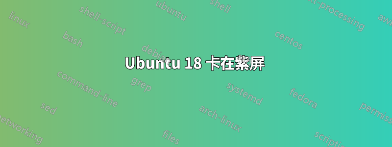 Ubuntu 18 卡在紫屏