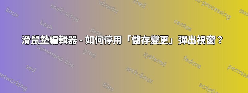 滑鼠墊編輯器 - 如何停用「儲存變更」彈出視窗？