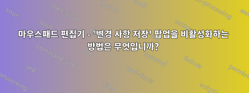 마우스패드 편집기 - '변경 사항 저장' 팝업을 비활성화하는 방법은 무엇입니까?