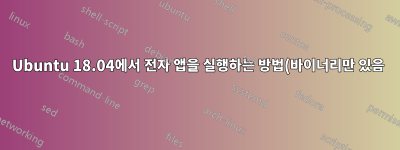 Ubuntu 18.04에서 전자 앱을 실행하는 방법(바이너리만 있음)