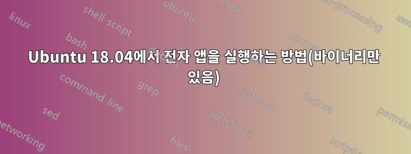 Ubuntu 18.04에서 전자 앱을 실행하는 방법(바이너리만 있음)