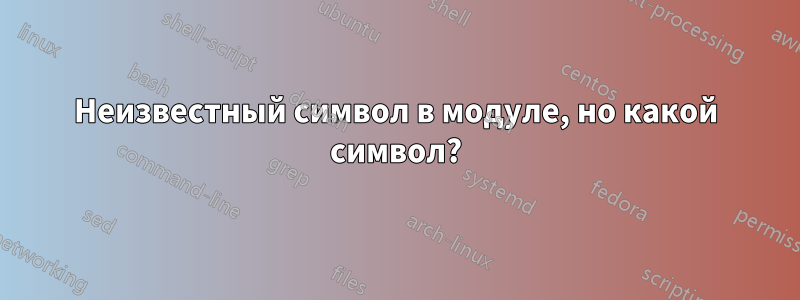 Неизвестный символ в модуле, но какой символ?