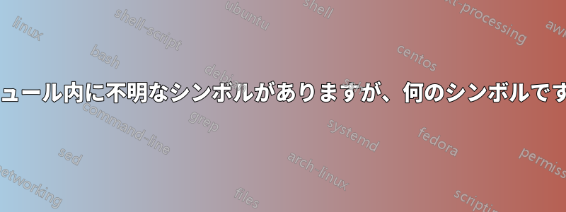 モジュール内に不明なシンボルがありますが、何のシンボルですか?