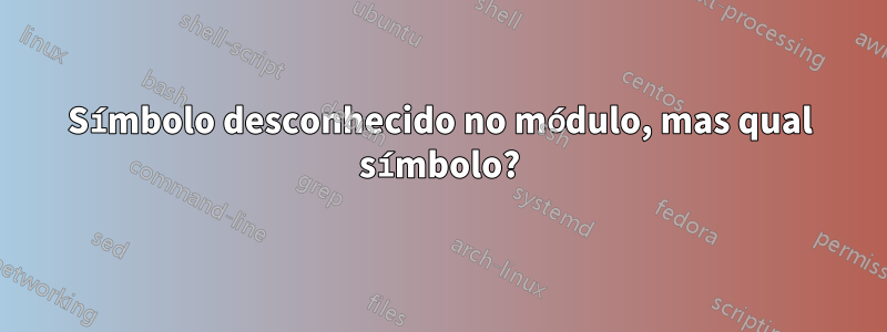 Símbolo desconhecido no módulo, mas qual símbolo?