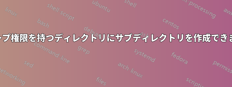 グループ権限を持つディレクトリにサブディレクトリを作成できません