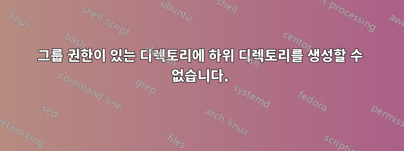 그룹 권한이 있는 디렉토리에 하위 디렉토리를 생성할 수 없습니다.