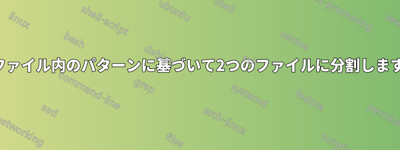 ファイル内のパターンに基づいて2つのファイルに分割します