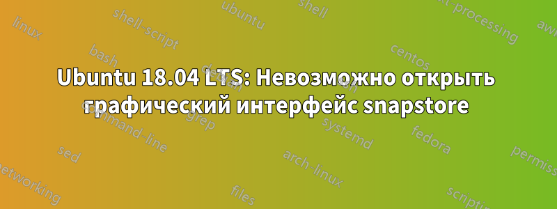 Ubuntu 18.04 LTS: Невозможно открыть графический интерфейс snapstore