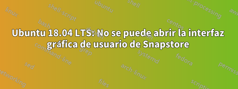 Ubuntu 18.04 LTS: No se puede abrir la interfaz gráfica de usuario de Snapstore