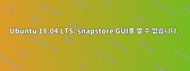 Ubuntu 18.04 LTS: snapstore GUI를 열 수 없습니다.