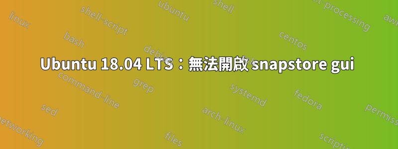 Ubuntu 18.04 LTS：無法開啟 snapstore gui