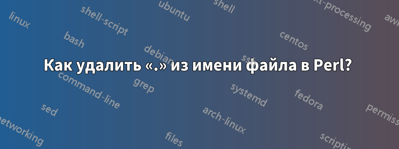 Как удалить «.» из имени файла в Perl?