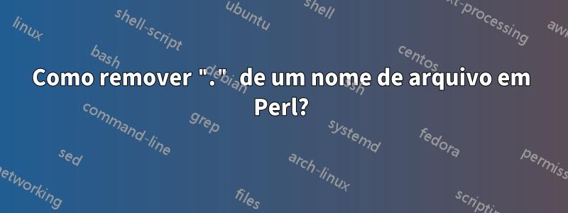 Como remover "." de um nome de arquivo em Perl?