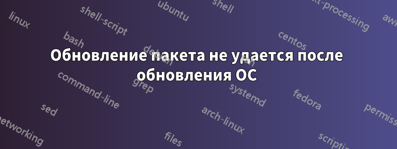 Обновление пакета не удается после обновления ОС