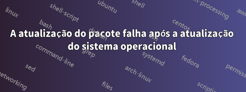 A atualização do pacote falha após a atualização do sistema operacional