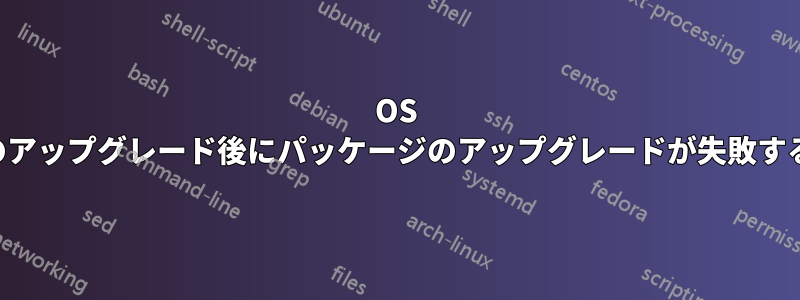 OS のアップグレード後にパッケージのアップグレードが失敗する