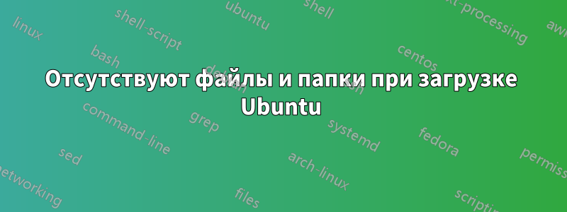 Отсутствуют файлы и папки при загрузке Ubuntu