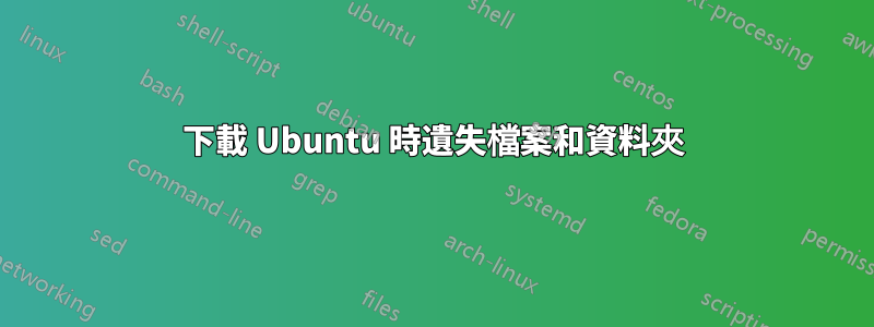 下載 Ubuntu 時遺失檔案和資料夾