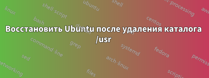 Восстановить Ubuntu после удаления каталога /usr