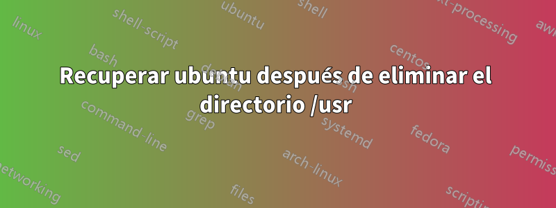 Recuperar ubuntu después de eliminar el directorio /usr