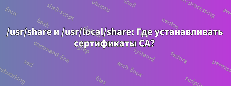 /usr/share и /usr/local/share: Где устанавливать сертификаты CA?