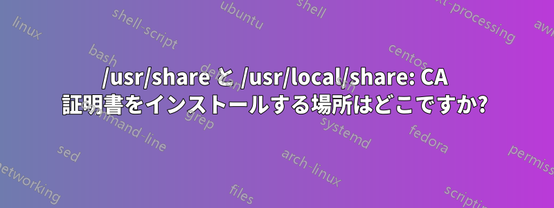 /usr/share と /usr/local/share: CA 証明書をインストールする場所はどこですか?