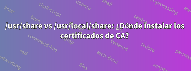 /usr/share vs /usr/local/share: ¿Dónde instalar los certificados de CA?