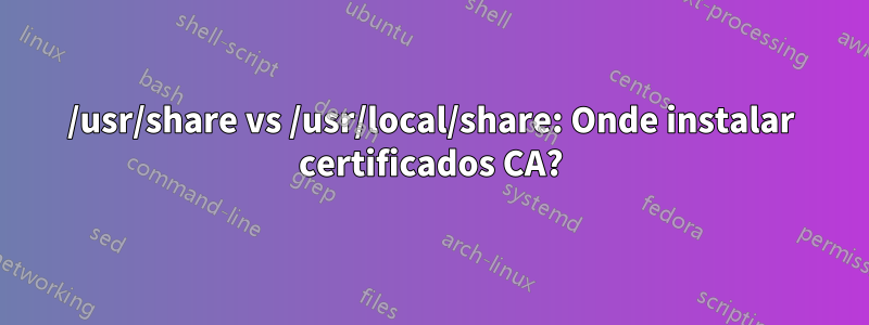 /usr/share vs /usr/local/share: Onde instalar certificados CA?