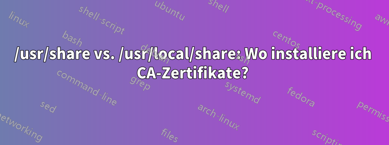 /usr/share vs. /usr/local/share: Wo installiere ich CA-Zertifikate?