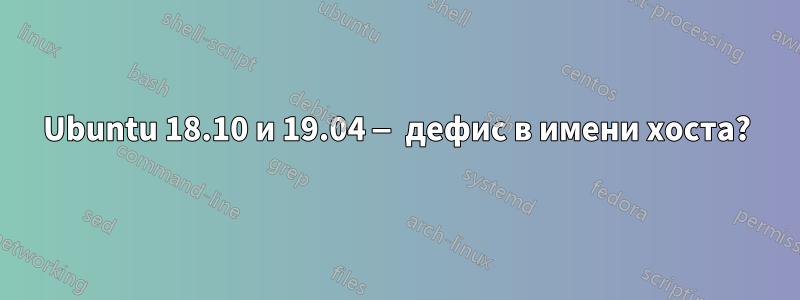 Ubuntu 18.10 и 19.04 — дефис в имени хоста?