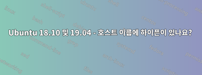 Ubuntu 18.10 및 19.04 - 호스트 이름에 하이픈이 있나요?