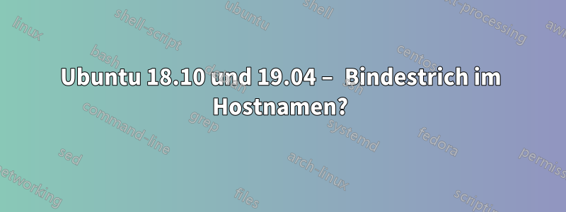 Ubuntu 18.10 und 19.04 – Bindestrich im Hostnamen?