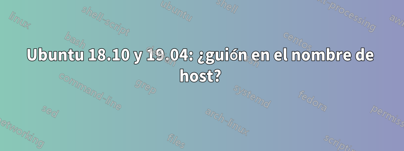 Ubuntu 18.10 y 19.04: ¿guión en el nombre de host?