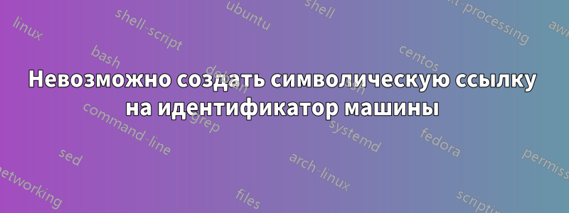 Невозможно создать символическую ссылку на идентификатор машины