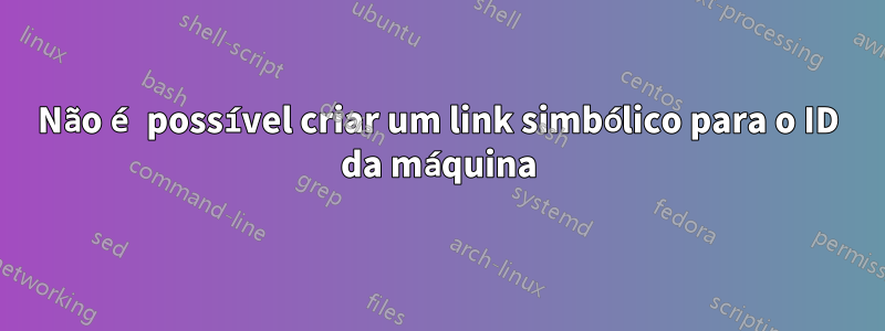 Não é possível criar um link simbólico para o ID da máquina