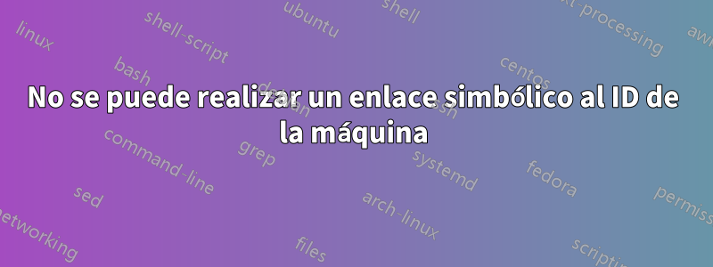 No se puede realizar un enlace simbólico al ID de la máquina