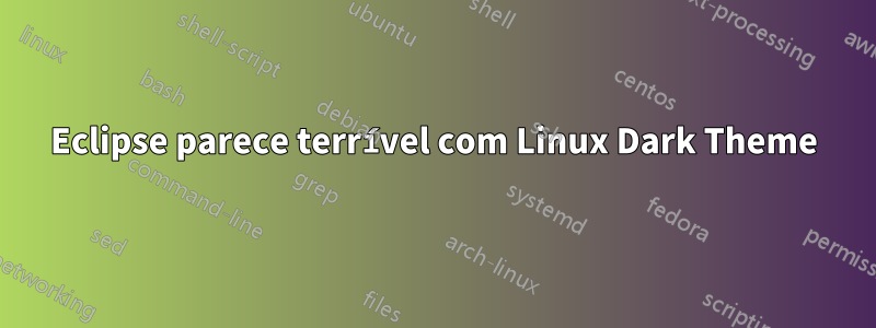 Eclipse parece terrível com Linux Dark Theme