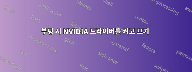 부팅 시 NVIDIA 드라이버를 켜고 끄기