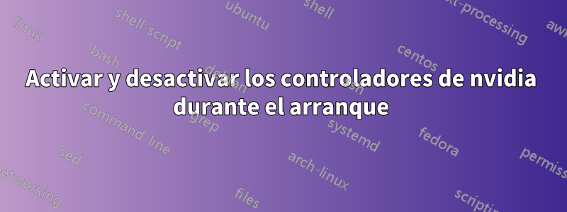 Activar y desactivar los controladores de nvidia durante el arranque