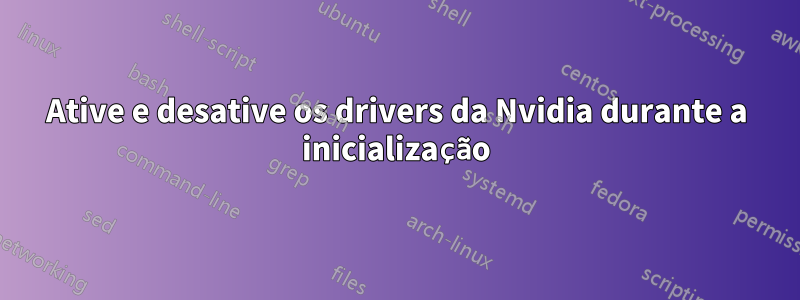 Ative e desative os drivers da Nvidia durante a inicialização