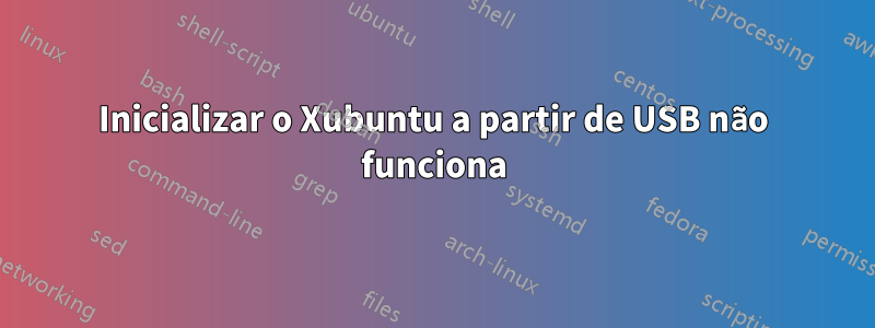 Inicializar o Xubuntu a partir de USB não funciona