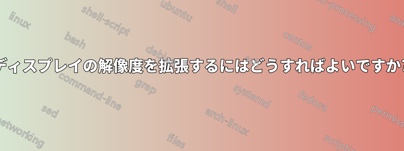 ディスプレイの解像度を拡張するにはどうすればよいですか?